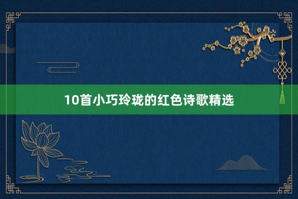 10首小巧玲珑的红色诗歌精选