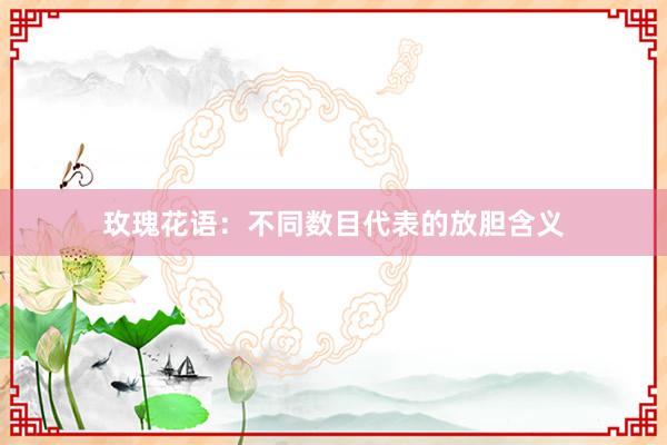 玫瑰花语：不同数目代表的放胆含义