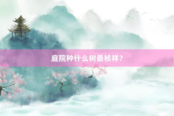 庭院种什么树最祯祥？