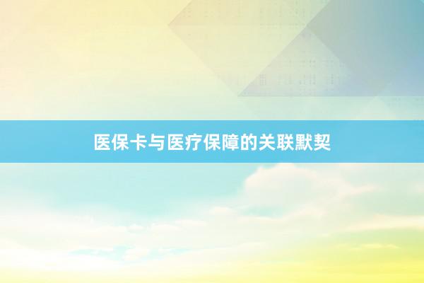 医保卡与医疗保障的关联默契