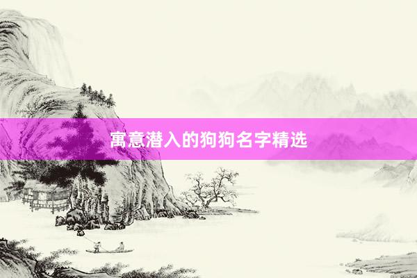 寓意潜入的狗狗名字精选